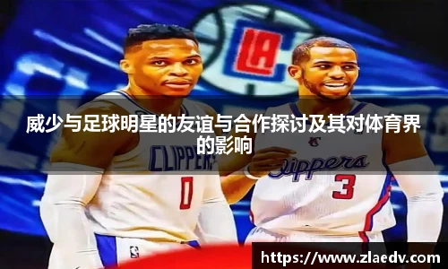 威少与足球明星的友谊与合作探讨及其对体育界的影响